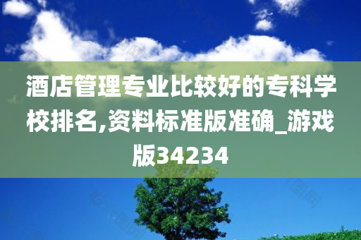 酒店管理专业比较好的专科学校排名,资料标准版准确_游戏版34234