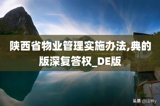 陕西省物业管理实施办法,典的版深复答权_DE版