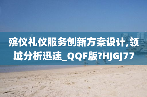 殡仪礼仪服务创新方案设计,领域分析迅速_QQF版?HJGJ77