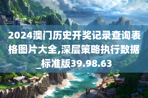 2024澳门历史开奖记录查询表格图片大全,深层策略执行数据_标准版39.98.63