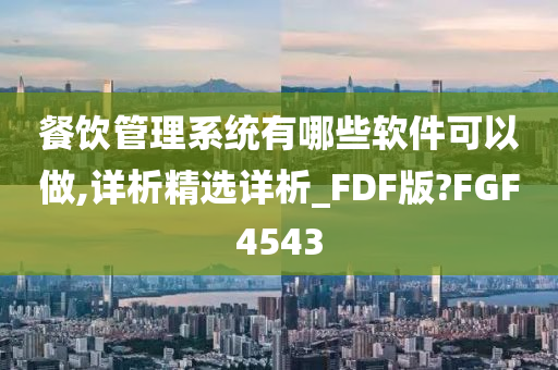 餐饮管理系统有哪些软件可以做,详析精选详析_FDF版?FGF4543