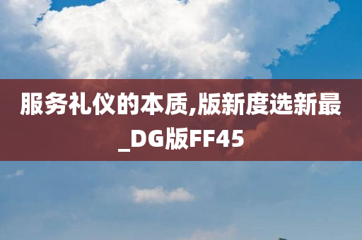 服务礼仪的本质,版新度选新最_DG版FF45