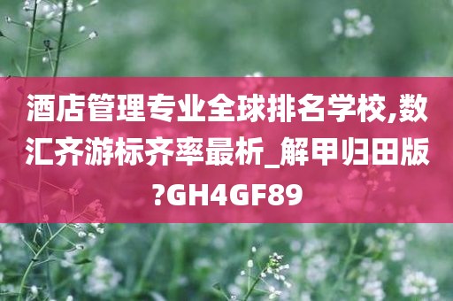 酒店管理专业全球排名学校,数汇齐游标齐率最析_解甲归田版?GH4GF89