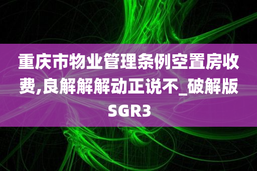 重庆市物业管理条例空置房收费,良解解解动正说不_破解版SGR3