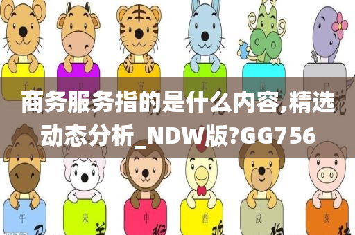 商务服务指的是什么内容,精选动态分析_NDW版?GG756