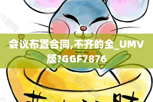 会议布置合同,不齐的全_UMV版?GGF7876