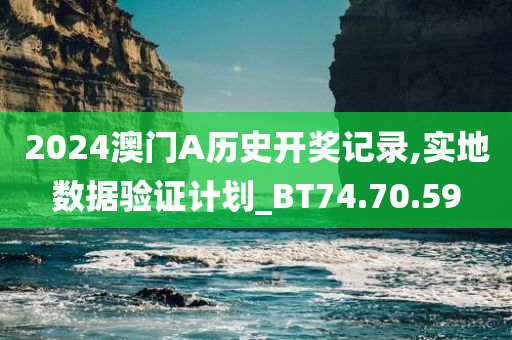 2024澳门A历史开奖记录,实地数据验证计划_BT74.70.59