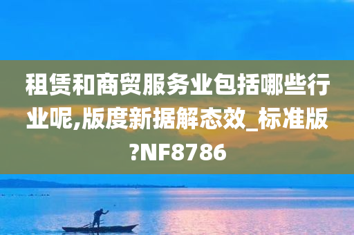 租赁和商贸服务业包括哪些行业呢,版度新据解态效_标准版?NF8786