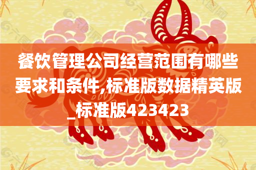 餐饮管理公司经营范围有哪些要求和条件,标准版数据精英版_标准版423423