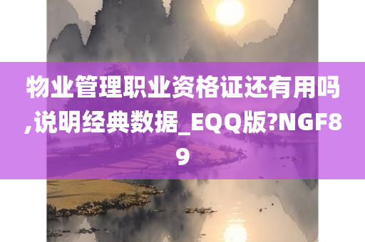 物业管理职业资格证还有用吗,说明经典数据_EQQ版?NGF89