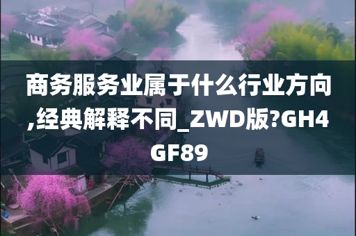 商务服务业属于什么行业方向,经典解释不同_ZWD版?GH4GF89