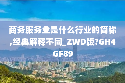 商务服务业是什么行业的简称,经典解释不同_ZWD版?GH4GF89