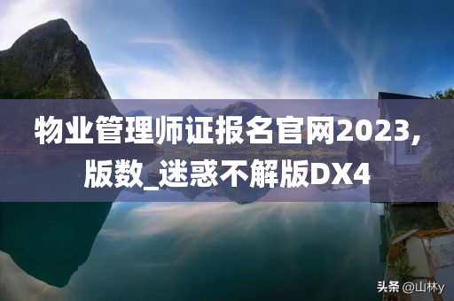 物业管理师证报名官网2023,版数_迷惑不解版DX4