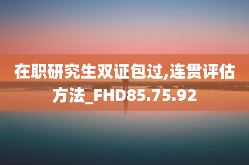 在职研究生双证包过,连贯评估方法_FHD85.75.92