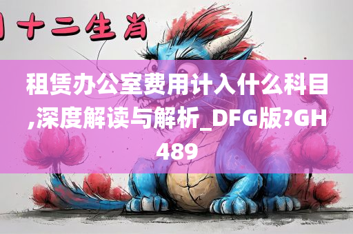 租赁办公室费用计入什么科目,深度解读与解析_DFG版?GH489