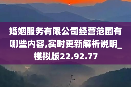 婚姻服务有限公司经营范围有哪些内容,实时更新解析说明_模拟版22.92.77