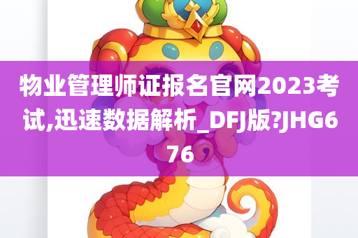 物业管理师证报名官网2023考试,迅速数据解析_DFJ版?JHG676