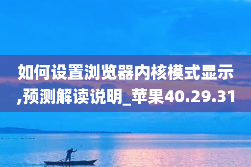 如何设置浏览器内核模式显示,预测解读说明_苹果40.29.31