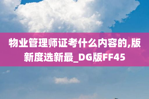 物业管理师证考什么内容的,版新度选新最_DG版FF45