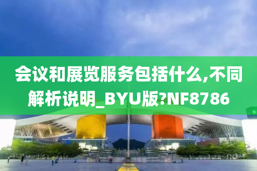 会议和展览服务包括什么,不同解析说明_BYU版?NF8786