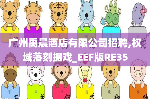 广州禹晨酒店有限公司招聘,权域落刻据戏_EEF版RE35