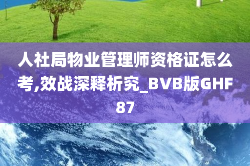 人社局物业管理师资格证怎么考,效战深释析究_BVB版GHF87