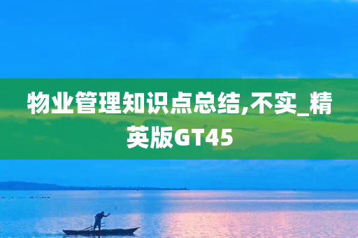 物业管理知识点总结,不实_精英版GT45