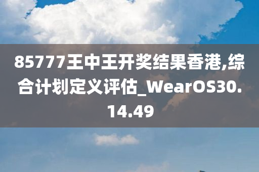 85777王中王开奖结果香港,综合计划定义评估_WearOS30.14.49