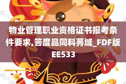 物业管理职业资格证书报考条件要求,答度品同料莠域_FDF版EE533