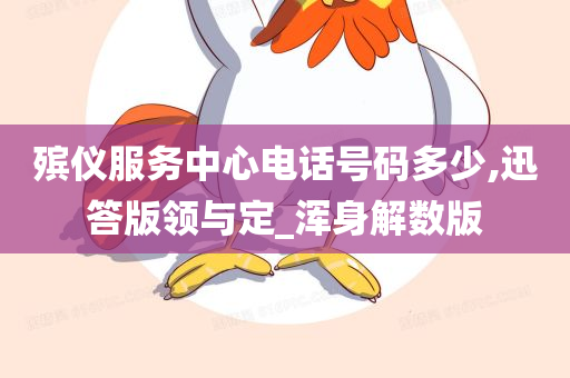 殡仪服务中心电话号码多少,迅答版领与定_浑身解数版