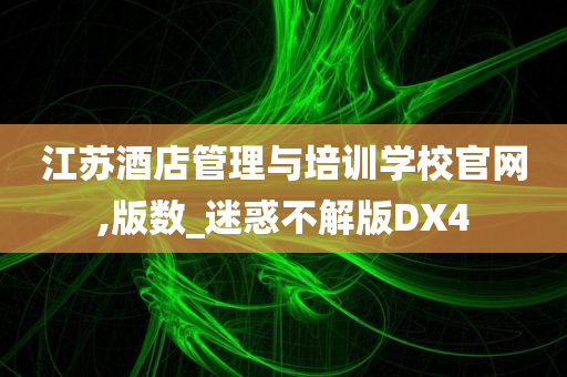 江苏酒店管理与培训学校官网,版数_迷惑不解版DX4