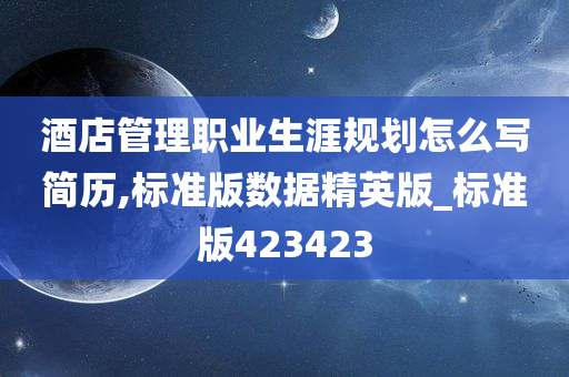 酒店管理职业生涯规划怎么写简历,标准版数据精英版_标准版423423