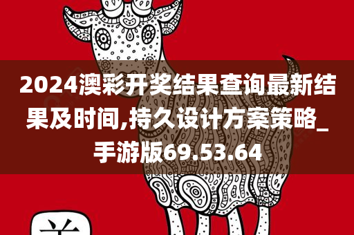 2024澳彩开奖结果查询最新结果及时间,持久设计方案策略_手游版69.53.64