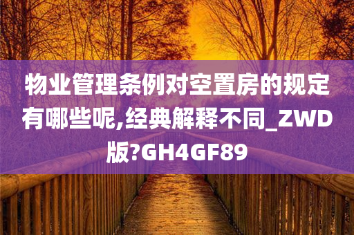 物业管理条例对空置房的规定有哪些呢,经典解释不同_ZWD版?GH4GF89