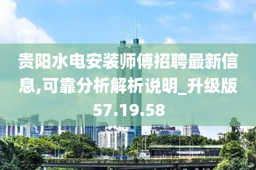 贵阳水电安装师傅招聘最新信息,可靠分析解析说明_升级版57.19.58