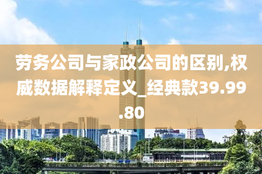 劳务公司与家政公司的区别,权威数据解释定义_经典款39.99.80