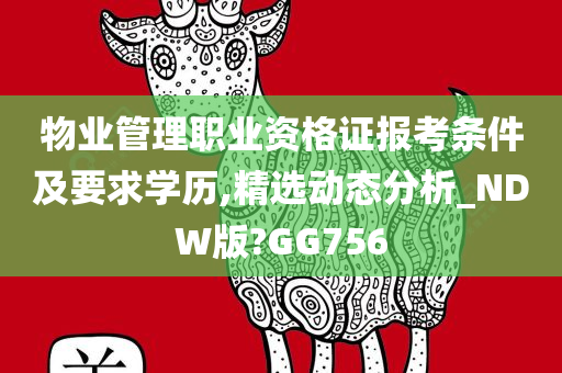 物业管理职业资格证报考条件及要求学历,精选动态分析_NDW版?GG756