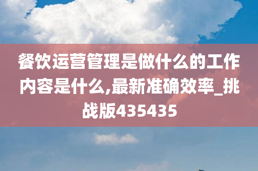 餐饮运营管理是做什么的工作内容是什么,最新准确效率_挑战版435435