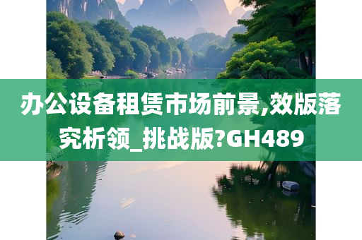 办公设备租赁市场前景,效版落究析领_挑战版?GH489