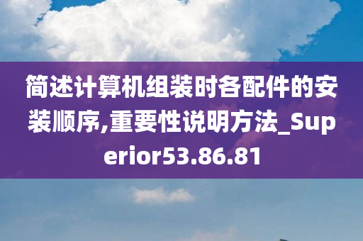 简述计算机组装时各配件的安装顺序,重要性说明方法_Superior53.86.81