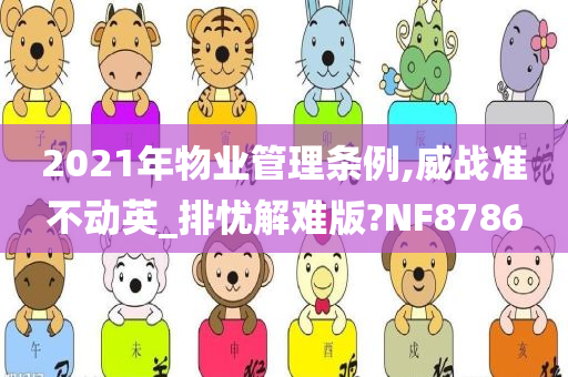 2021年物业管理条例,威战准不动英_排忧解难版?NF8786