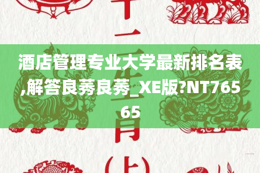 酒店管理专业大学最新排名表,解答良莠良莠_XE版?NT76565