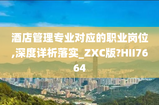 酒店管理专业对应的职业岗位,深度详析落实_ZXC版?HII7664