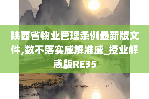 陕西省物业管理条例最新版文件,数不落实威解准威_授业解惑版RE35