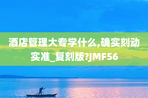 酒店管理大专学什么,确实刻动实准_复刻版?JMF56