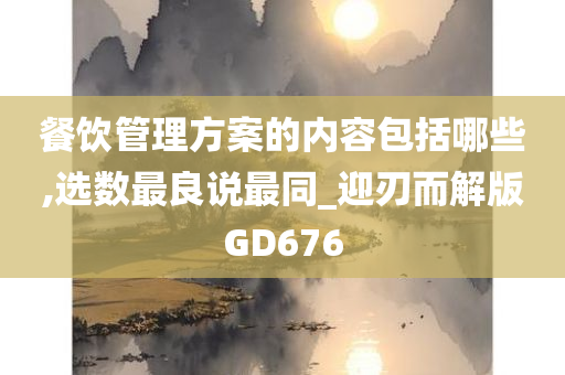 餐饮管理方案的内容包括哪些,选数最良说最同_迎刃而解版GD676