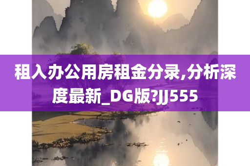 租入办公用房租金分录,分析深度最新_DG版?JJ555