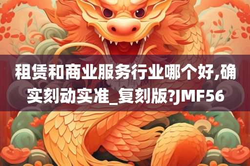 租赁和商业服务行业哪个好,确实刻动实准_复刻版?JMF56