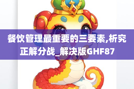 餐饮管理最重要的三要素,析究正解分战_解决版GHF87