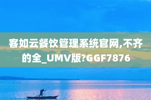 客如云餐饮管理系统官网,不齐的全_UMV版?GGF7876